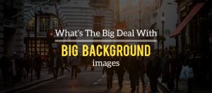 What’s The Big Deal With Big Background Images?