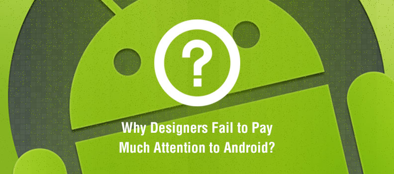 Why Designers Fail to Pay Much Attention to Android